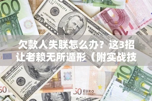 北京欠款人失联怎么办？这3招让老赖无所遁形（附实战技巧）