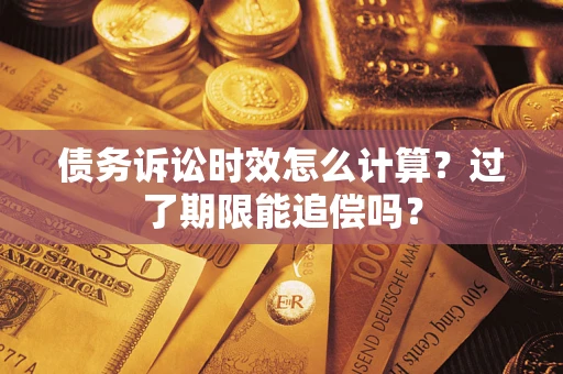 北京债务诉讼时效怎么计算？过了期限能追偿吗？