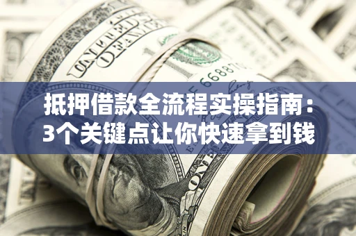 北京抵押借款全流程实操指南：3个关键点让你快速拿到钱