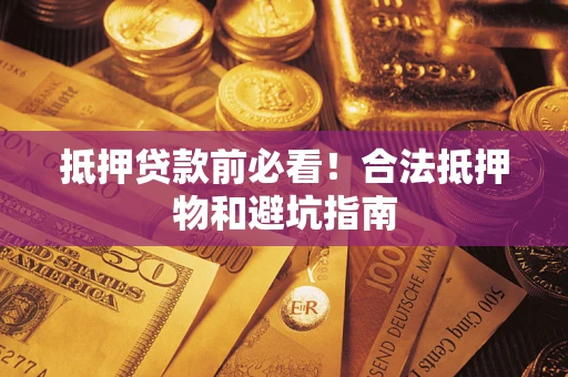北京抵押贷款前必看！合法抵押物和避坑指南