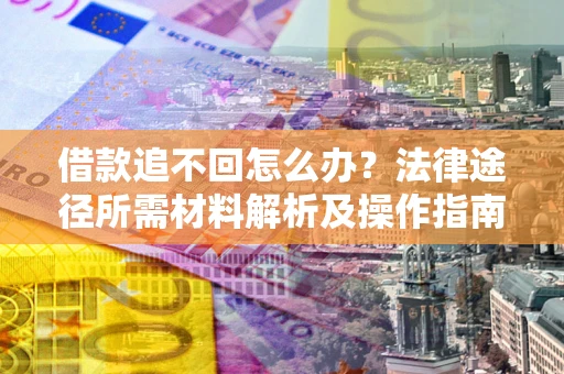 北京借款追不回怎么办?法律途径所需材料解析及操作指南 北京借款追不回怎么办?法律途径所需材料解析及操作指南