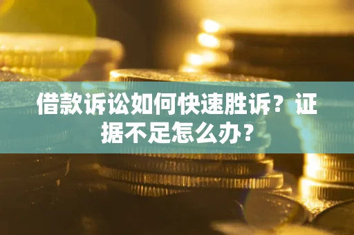北京借款诉讼如何快速胜诉？证据不足怎么办？