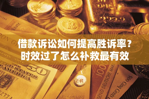 北京借款诉讼如何提高胜诉率？时效过了怎么补救最有效