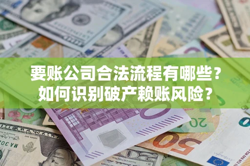 北京要账公司合法流程有哪些？如何识别破产赖账风险？