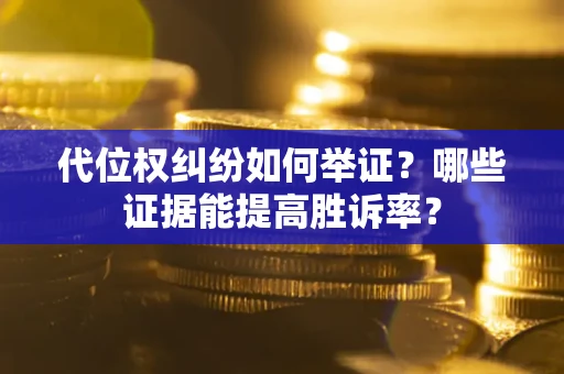 北京代位权纠纷如何举证？哪些证据能提高胜诉率？