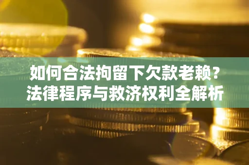 北京如何合法拘留下欠款老赖？法律程序与救济权利全解析