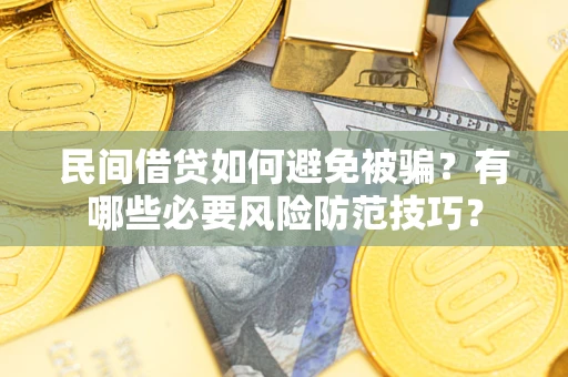 北京民间借贷如何避免被骗？有哪些必要风险防范技巧？