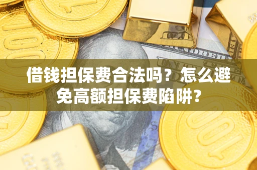 北京借钱担保费合法吗？怎么避免高额担保费陷阱？