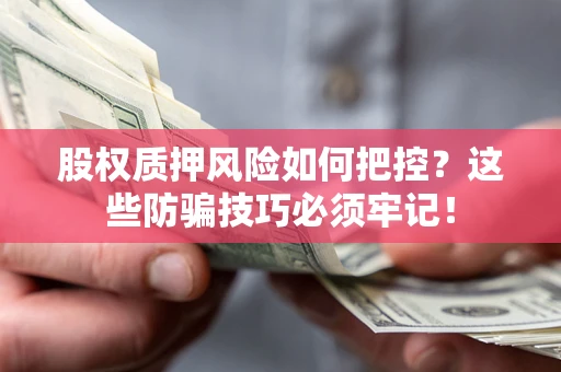 北京股权质押风险如何把控？这些防骗技巧必须牢记！