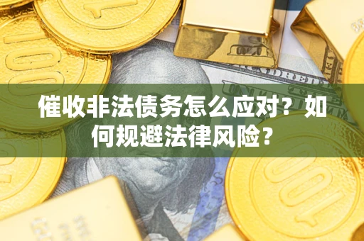 北京催收非法债务怎么应对？如何规避法律风险？