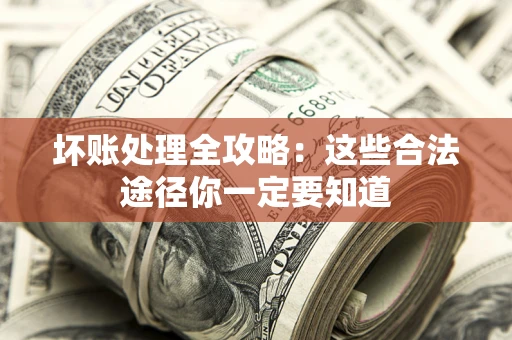 北京坏账处理全攻略：这些合法途径你一定要知道