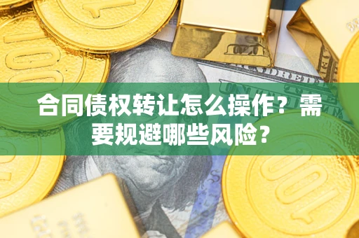北京合同债权转让怎么操作？需要规避哪些风险？