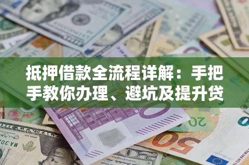 北京抵押借款全流程详解：手把手教你办理、避坑及提升贷款额度