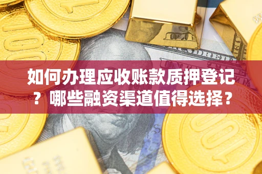 北京如何办理应收账款质押登记？哪些融资渠道值得选择？