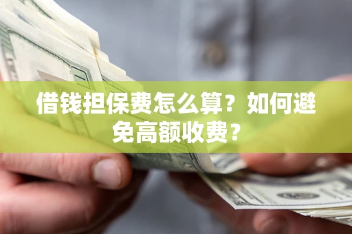 北京借钱担保费怎么算？如何避免高额收费？