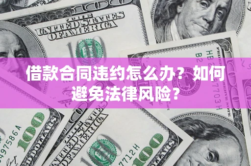 北京借款合同违约怎么办？如何避免法律风险？