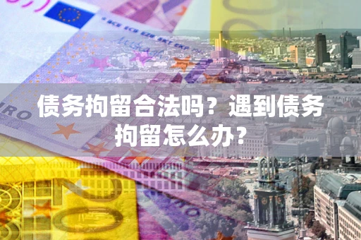 北京债务拘留合法吗？遇到债务拘留怎么办？