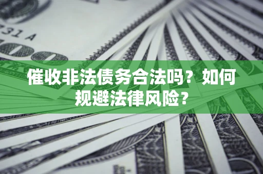 北京催收非法债务合法吗？如何规避法律风险？