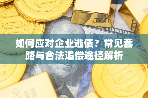 北京如何应对企业逃债？常见套路与合法追偿途径解析
