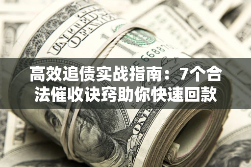 北京高效追债实战指南：7个合法催收诀窍助你快速回款