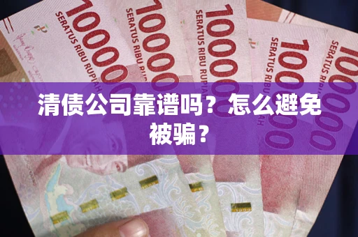 北京清债公司靠谱吗？怎么避免被骗？