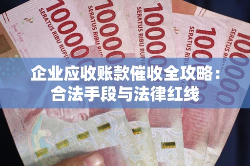 北京企业应收账款催收全攻略：合法手段与法律红线