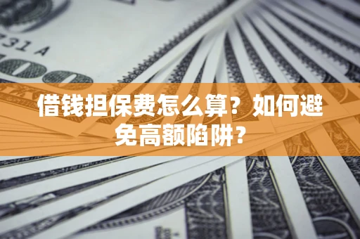 北京借钱担保费怎么算？如何避免高额陷阱？