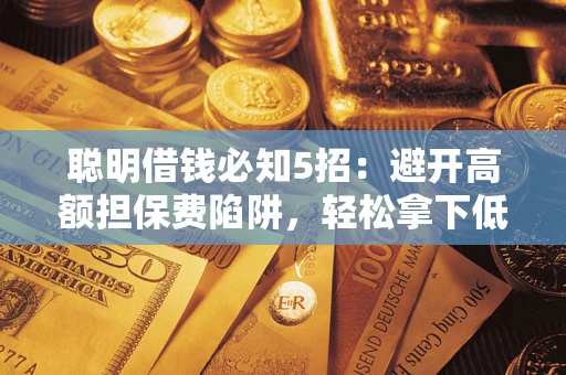 北京聪明借钱必知5招：避开高额担保费陷阱，轻松拿下低息贷款