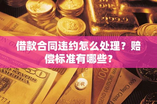 北京借款合同违约怎么处理？赔偿标准有哪些？