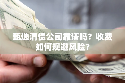 北京甄选清债公司靠谱吗？收费如何规避风险？