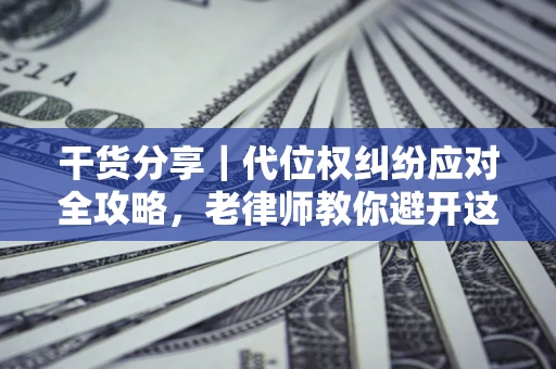 北京干货分享｜代位权纠纷应对全攻略，老律师教你避开这5大雷区