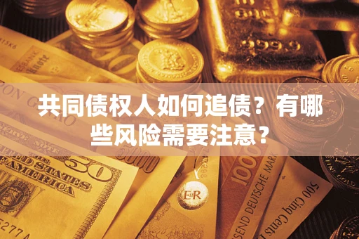 北京共同债权人如何追债？有哪些风险需要注意？