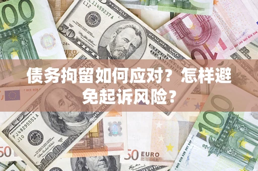北京债务拘留如何应对？怎样避免起诉风险？