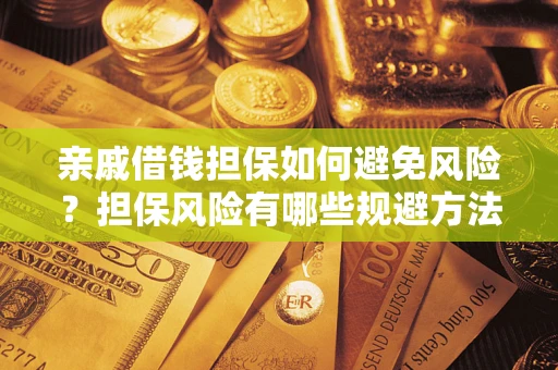 北京亲戚借钱担保如何避免风险？担保风险有哪些规避方法？