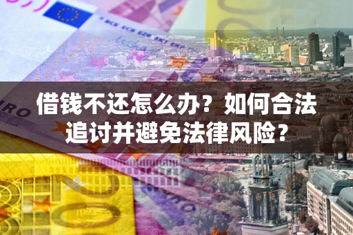 北京借钱不还怎么办？如何合法追讨并避免法律风险？