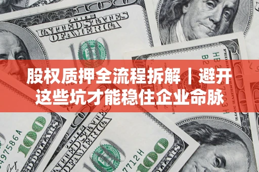北京股权质押全流程拆解｜避开这些坑才能稳住企业命脉