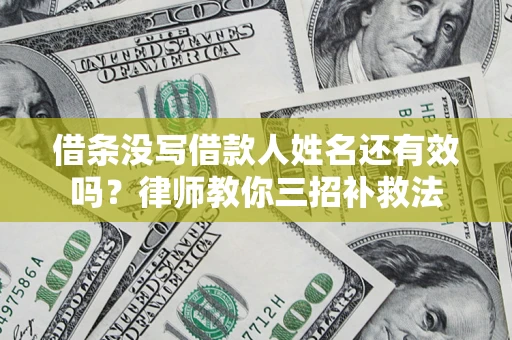 北京借条没写借款人姓名还有效吗？律师教你三招补救法