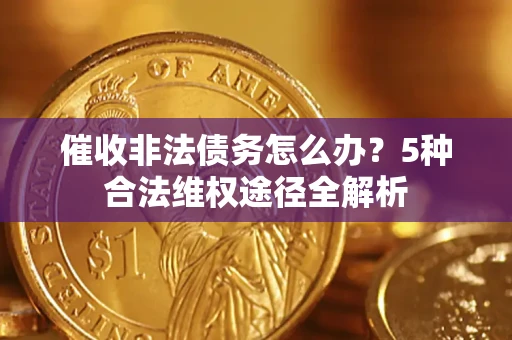 北京催收非法债务怎么办？5种合法维权途径全解析