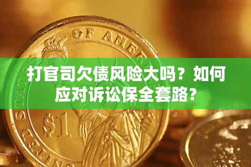 北京打官司欠债风险大吗？如何应对诉讼保全套路？