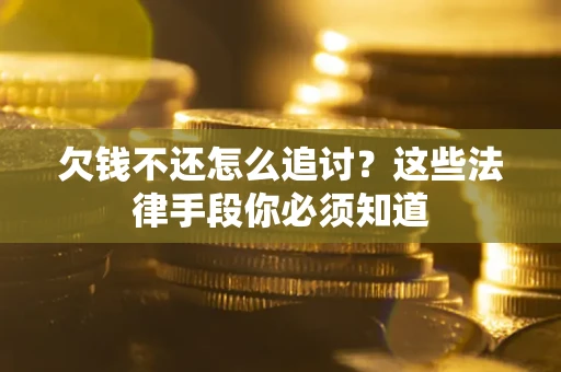 北京欠钱不还怎么追讨？这些法律手段你必须知道