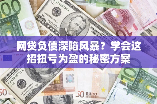 北京网贷负债深陷风暴？学会这招扭亏为盈的秘密方案