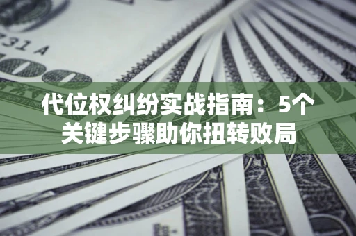 北京代位权纠纷实战指南：5个关键步骤助你扭转败局
