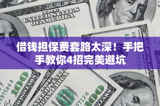 北京借钱担保费套路太深！手把手教你4招完美避坑