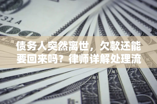 北京债务人突然离世，欠款还能要回来吗？律师详解处理流程