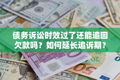 北京债务诉讼时效过了还能追回欠款吗？如何延长追诉期？