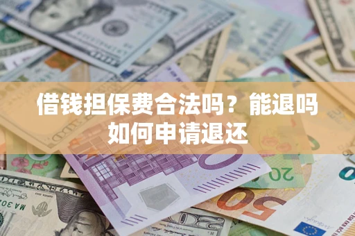 北京借钱担保费合法吗？能退吗如何申请退还