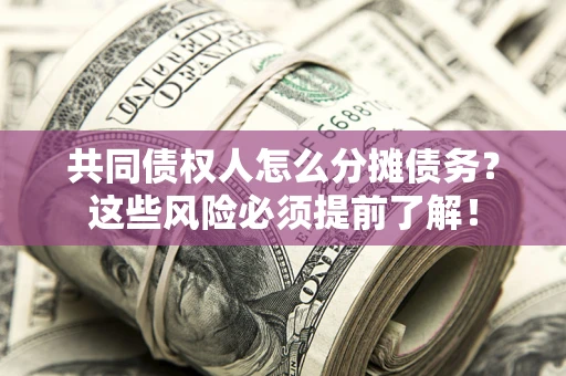 北京共同债权人怎么分摊债务？这些风险必须提前了解！