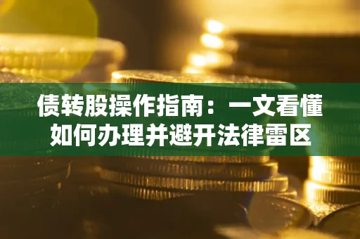 北京债转股操作指南：一文看懂如何办理并避开法律雷区