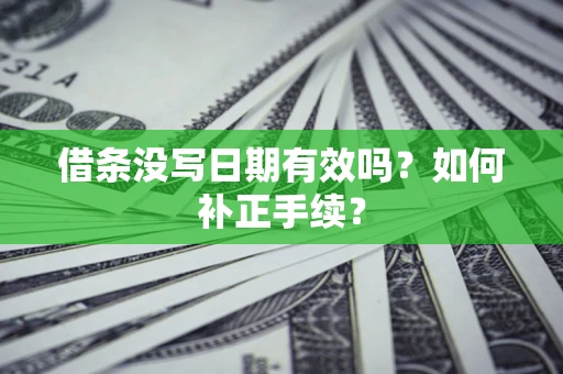 北京借条没写日期有效吗？如何补正手续？