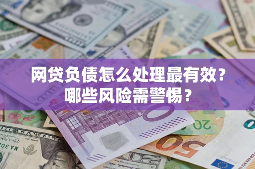 北京网贷负债怎么处理最有效？哪些风险需警惕？